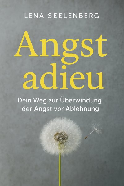 'Cover von „Angst Adieu: Dein Weg zur Überwindung der Angst vor Ablehnung“'-Cover