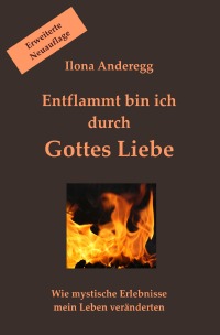 Entflammt Bin Ich Durch Gottes Liebe Erweiterte Neuauflage Wie Mystische Erlebnisse Mein Leben Veranderten Ilona Anderegg Softcover Epubli