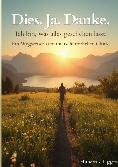 'Cover von Dies. Ja. Danke.  Ich bin, was alles geschehen lässt. – Ein Wegweiser zum unerschütterlichen Glück.'-Cover