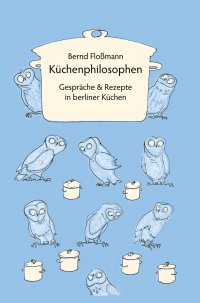 Küchenphilosophen - Gespräche und Rezepte - Bernd Floßmann