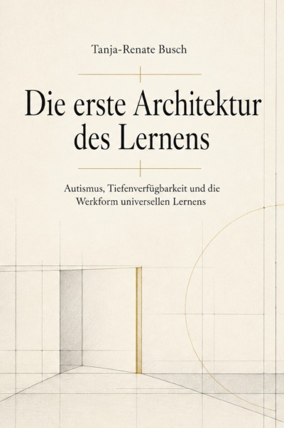 'Cover von Die erste Architektur des Lernens Autismus, Tiefenverfügbarkeit und die Werkform universellen Lernens'-Cover