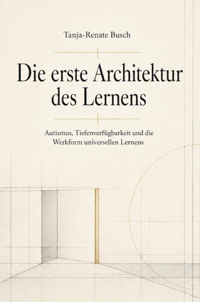 'Cover von Die erste Architektur des Lernens Autismus, Tiefenverfügbarkeit und die Werkform universellen Lernens'-Cover
