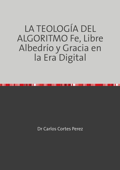 'Cover von LA TEOLOGÍA DEL ALGORITMO Fe, Libre Albedrío y Gracia en la Era Digital'-Cover
