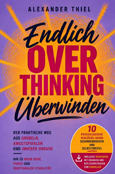 'Cover von Endlich Overthinking überwinden: Der praktische Weg aus Grübeln, Angstspiralen und innerer Unruhe hin zu mehr Ruhe, Fokus und emotionaler Stabilität – inklusive Workbook zur direkten Umsetzung'-Cover