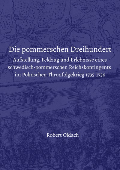 'Cover von Die pommerschen Dreihundert. Aufstellung, Feldzug und Erlebnisse eines schwedisch-pommerschen Reichskontingents im Polnischen Thronfolgekrieg 1735-1736'-Cover