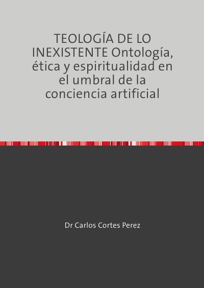 'Cover von TEOLOGÍA DE LO INEXISTENTE Ontología, ética y espiritualidad en el umbral de la conciencia artificial'-Cover