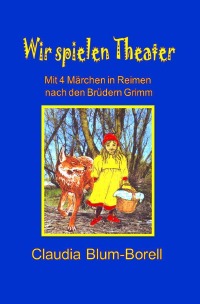 Wir spielen Theater - Mit vier Märchen in Reimen nach den Brüdern Grimm - Claudia Blum-Borell