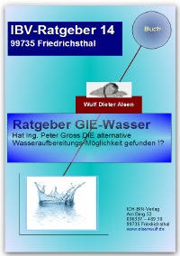 Ratgeber GIE-Wasser - Hat Ing.Peter Gross das ultimative Wasser-Aufbereitungs-Gerät erfunden ? - Wulf Alsen