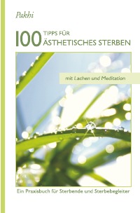 100 Tipps für Ästhetisches Sterben - Ein Praxisbuch für Sterbende und Sterbegleiter - Pakhi E. Powels