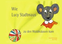 Wie Lucy Stadtmaus zu den Waldmäusen kam - Ein Mäuseabenteuer für kleine Leute - Katrin Wischeropp