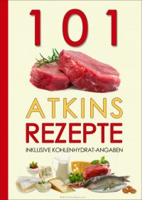 101 Atkins Rezepte - Inklusive Kohlenhydrat-Angaben - Atkins Diaetplan.de
