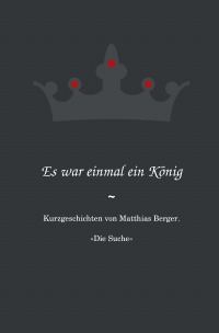 Es war einmal ein König: Die Suche - Kurzgeschichten von Matthias Berger. - Matthias Berger