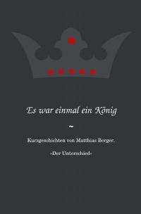 Es war einmal ein König: Der Unterschied - Kurzgeschichten von Matthias Berger. - Matthias Berger