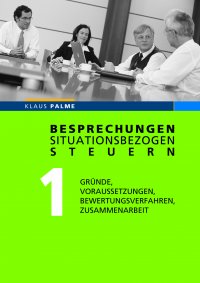 Besprechungen situationsbezogen steuern  - Band 1: Gründe, Voraussetzungen, Bewertungsverfahren, Zusammenarbeit - Klaus Palme