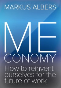 Meconomy - How to reinvent ourselves for the future of work - Markus Albers