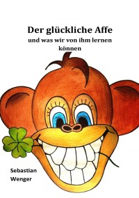 Der glückliche Affe -  und was wir von ihm lernen können - Sebastian Wenger