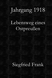 Jahrgang 1918 - Lebensweg eines Ostpreußen - Siegfried Frank