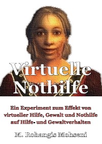 Virtuelle Nothilfe - Ein Experiment zum Effekt von virtueller Hilfe, Gewalt und Nothilfe auf Hilfe- und Gewaltverhalten - M. Rohangis Mohseni