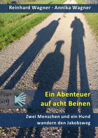 Ein Abenteuer auf acht Beinen - Zwei Menschen und ein Hund wandern den Jakobsweg - Reinhard Wagner