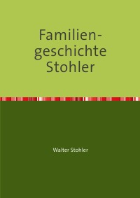 Familiengeschichte Stohler - Walter Stohler