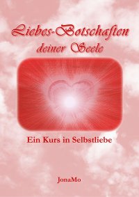 Liebes-Botschaften deiner Seele - Ein Kurs in Selbstliebe - JonaMo (Wiermann)