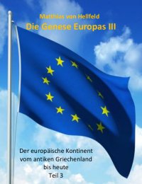 Die Genese Europas III - Der europäische Kontinent vom antiken Griechenland bis heute - Matthias von Hellfeld
