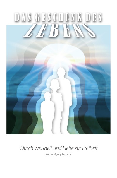 'Cover von Das Geschenk des Lebens – Durch Weisheit und Liebe zur Freiheit'-Cover