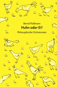 Huhn oder Ei - Philosophische Dichotomien - Bernd Floßmann