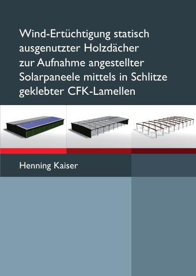 'Wind-Ertüchtigung statisch ausgenutzter Holzdächer zur Aufnahme angestellter Solarpaneele mittels in Schlitze geklebter CFK-Lamellen'-Cover