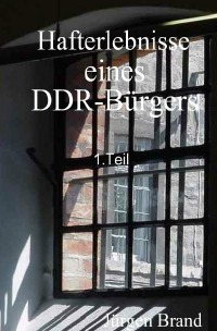 Hafterlebnisse eines DDR-Bürgers 1.Teil - Jürgen Brand