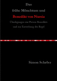 Das frühe Mönchtum und Benedikt von Nursia - Überlegungen zur Person Benedikts und zur Entstehung der Regel - Simon Schröer