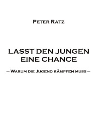 LASST DEN JUNGEN EINE CHANCE - Warum die Jugend kämpfen muss - Peter Ratz
