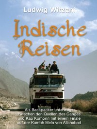 Indische Reisen - Als Backpacker unterwegs zwischen den Quellen des Ganges und Kap Komorin mit einem Finale auf der Kumbh Mela von Allahabad - Ludwig Witzani