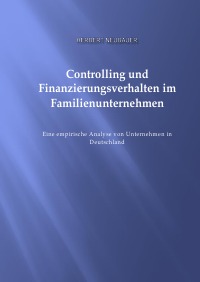 Controlling und Finanzierungsverhalten im Famlienunternehmen - Eine empirische Analyse von Unternehmen in Deutschland - Herbert Neubauer