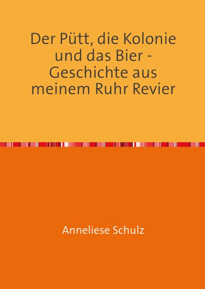 'Cover von Der Pütt, die Kolonie und das Bier – Geschichte aus meinem Ruhr Revier'-Cover