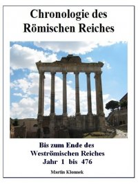 Chronologie des Römischen Reiches - Bis zum Ende des Weströmischen Reiches - Jahr 1 bis 476 - Martin Klonnek