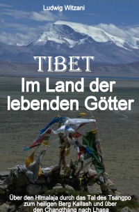 Tibet Im Land der lebenden Götter - Über den Himalaja durch das Tal des Tsangpo-Brahmaputra zum heiligen Berg Kailash und über den Changthang bis nach Zentraltibet und Lhasa - Ludwig Witzani