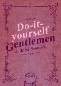 Do-it-yourself Gentlemen - Complete & easy to understand construction manual. - Mark Renrebla