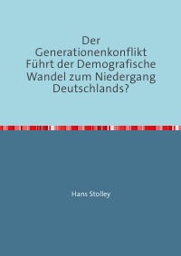 Der Generationenkonflikt. Führt der Demografische Wandel zum Niedergang Deutschlands? - Hans Stolley