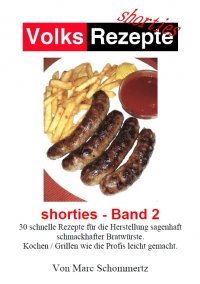 Volksrezepte - Shorties 2 : Bratwurst Rezepte - 30 Rezepte für die Herstellung sagenhaft schmackhafter Bratwürste. - Marc Schommertz