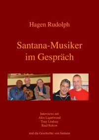 Santana-Musiker im Gespräch - Interviews mit Alex Ligertwood, Tony Lindsay, Raul Rekow und die Geschichte von Santana - Hagen Rudolph