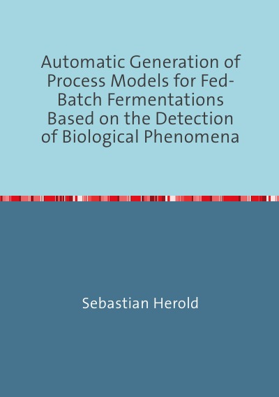 'Automatic Generation of Process Models for Fed-Batch Fermentations Based on the Detection of Biological Phenomena'-Cover