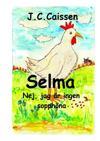 Selma - Nej, jag är ingen sopphöna - Selmas räddning från kökskastrullen till ett trevligt liv i Seleenes trädgård - J.C. Caissen