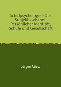 Schulpsychologie - - Das Subjekt zwischen Persönlicher Identität, Schule und Gesellschaft - Jürgen Mietz