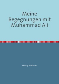 Meine Begegnungen mit Muhammad Ali - Meine Laufbahn als Amateurboxer - Henry Perduns