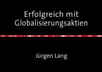 Erfolgreich mit Globalisierungsaktien - Grundlagen für Geldanleger - Jürgen Lang