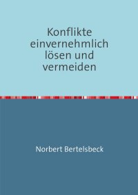 Konflikte einvernehmlich lösen und vermeiden - Norbert Bertelsbeck