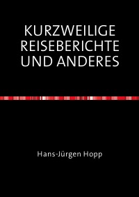KURZWEILIGE REISEBERICHTE UND ANDERES - Hans-Jürgen Hopp