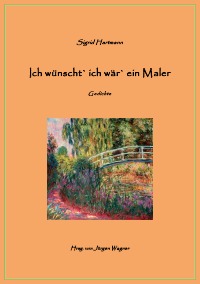 Ich wünscht` ich wär` ein Maler - Gedichte - Sigrid Hartmann, Jürgen Wagner
