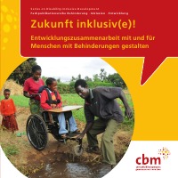 Zukunft inklusiv(e)! - Entwicklungszusammenarbeit mit und für Menschen mit Behinderungen gestalten - -- CBM